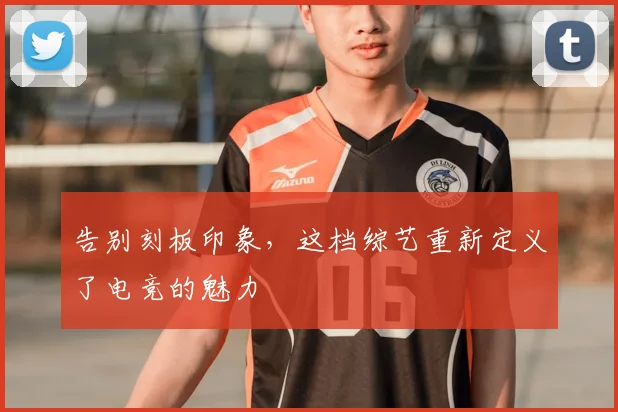 告别刻板印象，这档综艺重新定义了电竞的魅力