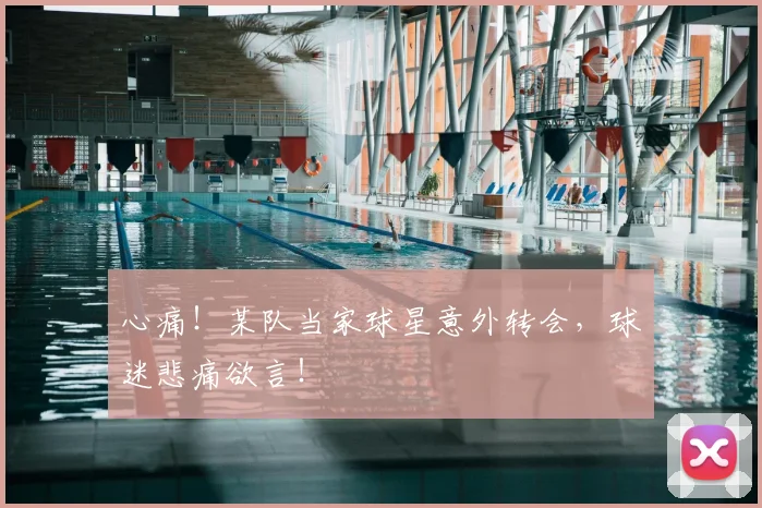 心痛!某队当家球星意外转会,球迷悲痛欲言!
