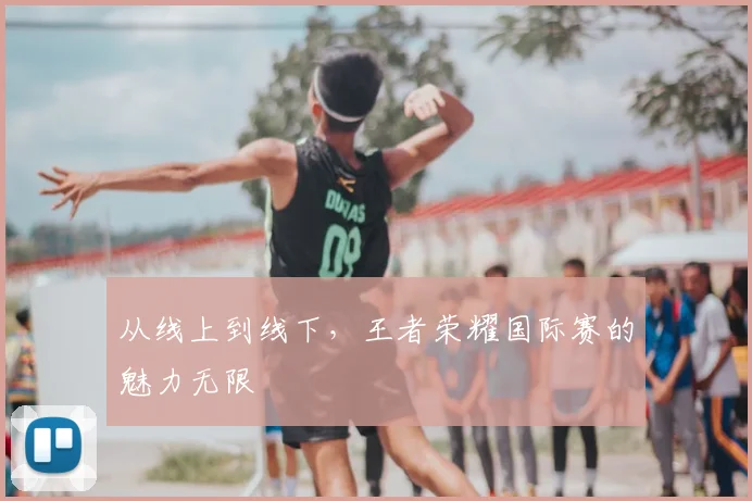 从线上到线下，王者荣耀国际赛的魅力无限