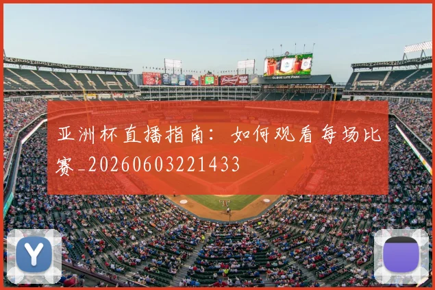 亚洲杯直播指南：如何观看每场比赛_20260603221433