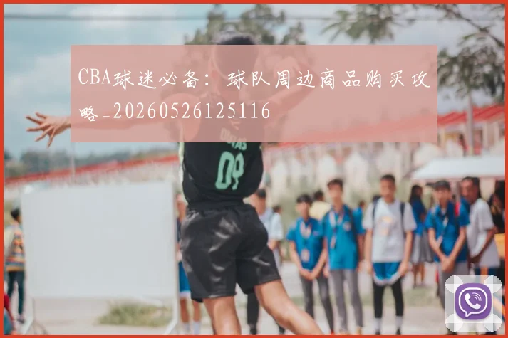 CBA球迷必备:球队周边商品购买攻略_20260526125116