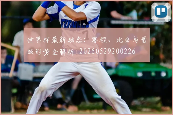 世界杯最新动态：赛程、比分与晋级形势全解析_20260529200226