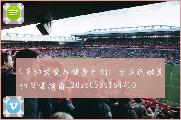 C罗的饮食与健身计划:专业运动员的日常指南_20260530164710