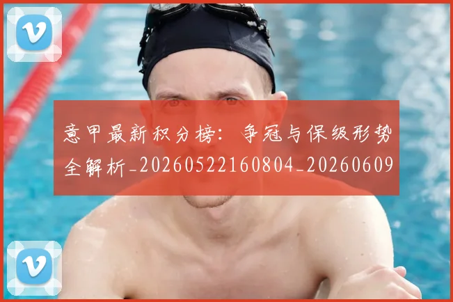 意甲最新积分榜:争冠与保级形势全解析_20260522160804_20260609194205