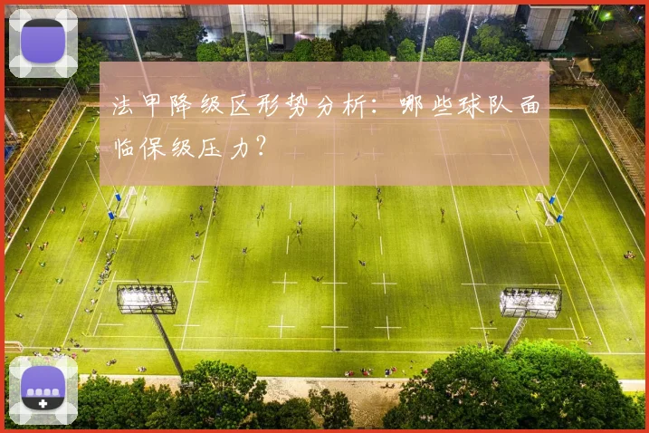 法甲降级区形势分析：哪些球队面临保级压力？
