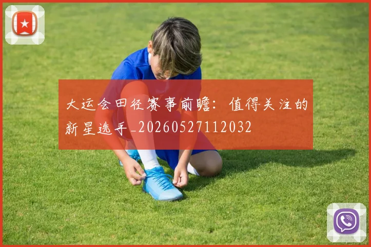 大运会田径赛事前瞻：值得关注的新星选手_20260527112032