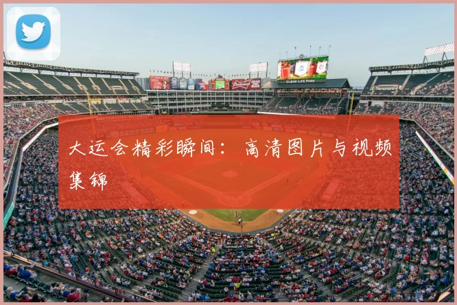 大运会精彩瞬间：高清图片与视频集锦